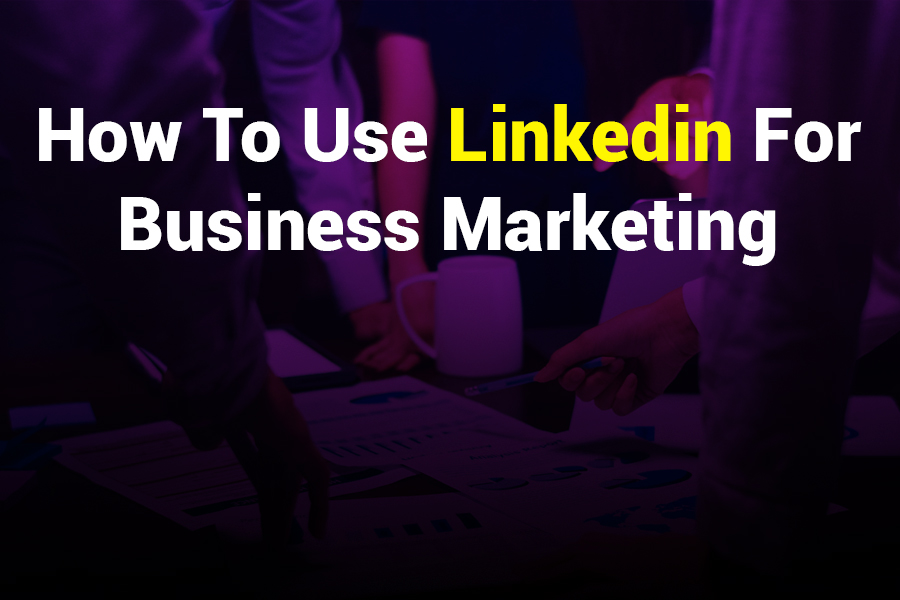 How to Use LinkedIn for Business Marketing